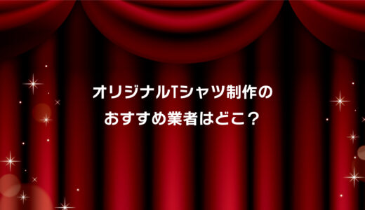 オリジナルTシャツ制作のおすすめ業者3選！安い・短納期・小ロット対応