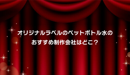 オリジナルラベル水のおすすめ制作会社はココ！安い・小ロット対応・短納期