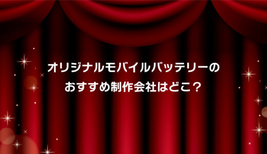 オリジナルモバイルバッテリーのおすすめ制作会社厳選3選！安い・小ロット対応・短納期