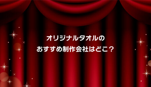 オリジナルタオルおすすめ制作会社はココ！安い・小ロット対応・短納期